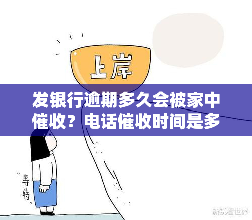 发银行逾期多久会被家中？电话时间是多久？