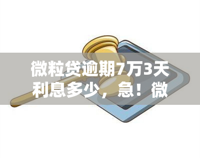 微粒贷逾期7万3天利息多少，急！微粒贷逾期7万，3天会产生多少利息？