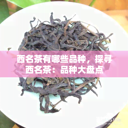 西名茶有哪些品种，探寻西名茶：品种大盘点