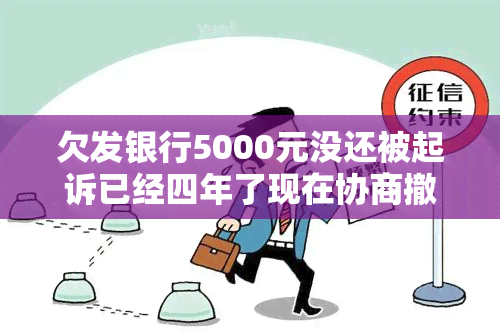 欠发银行5000元没还被起诉已经四年了现在协商撤诉，历经四年，成功协商撤诉：欠发银行5000元未还的案例