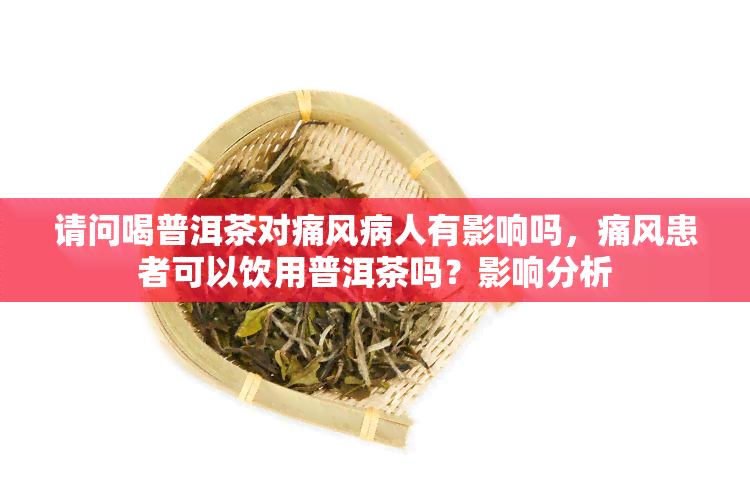 请问喝普洱茶对痛风病人有影响吗，痛风患者可以饮用普洱茶吗？影响分析