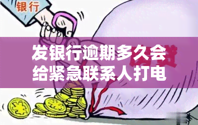 发银行逾期多久会给紧急联系人打电话？银行是否会进行家访？