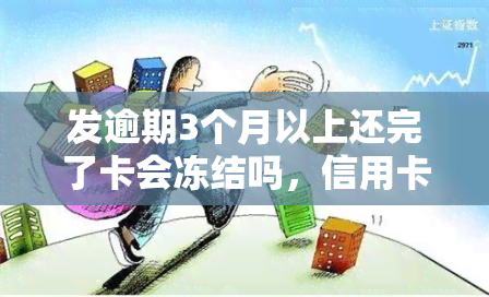 发逾期3个月以上还完了卡会冻结吗，信用卡逾期超过3个月后还款，卡片会被冻结吗？——发银行案例分析