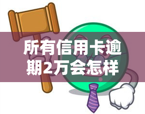 所有信用卡逾期2万会怎样？影响及处理方式解析