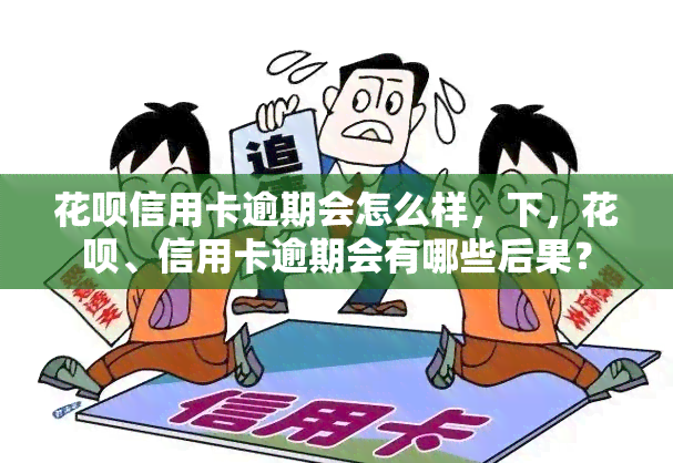 花呗信用卡逾期会怎么样，下，花呗、信用卡逾期会有哪些后果？