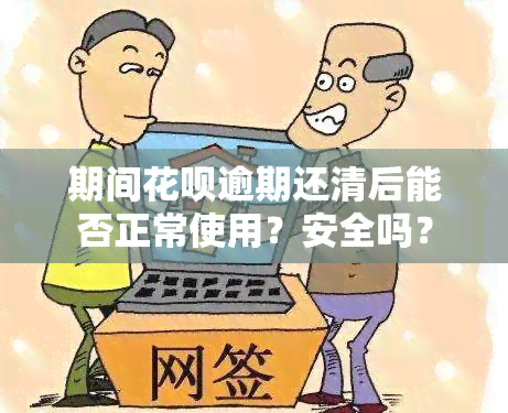 期间花呗逾期还清后能否正常使用？安全吗？