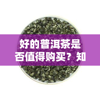 好的普洱茶是否值得购买？知乎上的看法是什么？