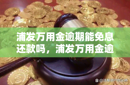 浦发万用金逾期能免息还款吗，浦发万用金逾期是否可以申请免息还款？