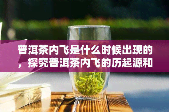 普洱茶内飞是什么时候出现的，探究普洱茶内飞的历起源和发展