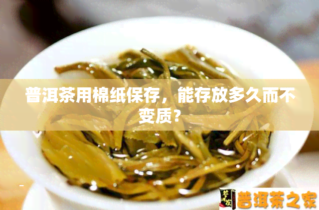 普洱茶用棉纸保存，能存放多久而不变质？