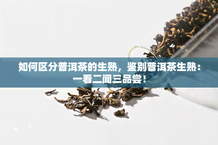 如何区分普洱茶的生熟，鉴别普洱茶生熟：一看二闻三品尝！