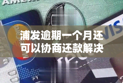 浦发逾期一个月还可以协商还款解决吗，浦发信用卡逾期1个月，还有机会协商还款吗？