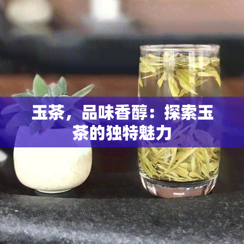 玉茶，品味香醇：探索玉茶的独特魅力