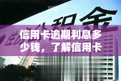 信用卡逾期利息多少钱，了解信用卡逾期利息：计算方法与收费标准