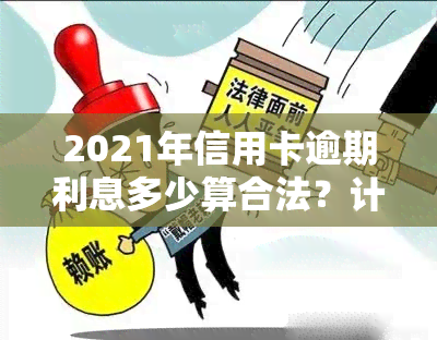 2021年信用卡逾期利息多少算合法？计算方法详解