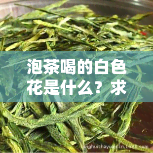 泡茶喝的白色花是什么？求名称！