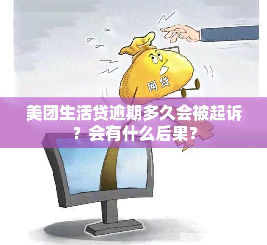 美团生活贷逾期多久会被起诉？会有什么后果？