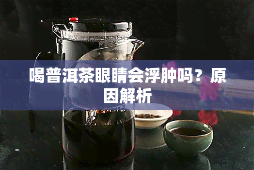 喝普洱茶眼睛会浮肿吗？原因解析