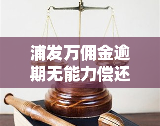 浦发万佣金逾期无能力偿还,银行起诉了怎么办，浦发万佣金逾期无法偿还，被银行起诉如何应对？