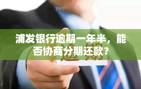 浦发银行逾期一年半，能否协商分期还款？