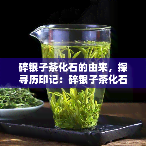 碎银子茶化石的由来，探寻历印记：碎银子茶化石的由来