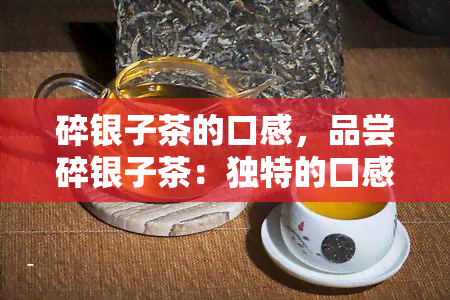 碎银子茶的口感，品尝碎银子茶：独特的口感体验