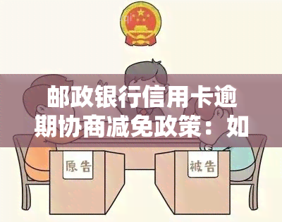 邮政银行信用卡逾期协商减免政策：如何进行有效协商还款？