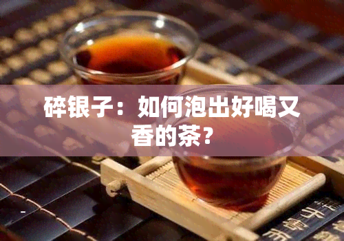 碎银子：如何泡出好喝又香的茶？