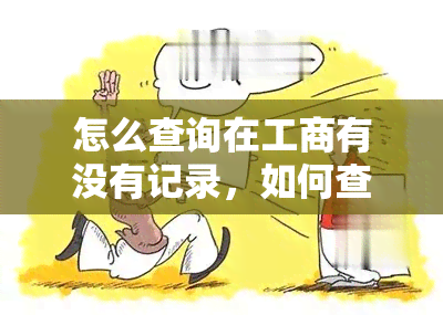 怎么查询在工商有没有记录，如何查询工商注册信息？