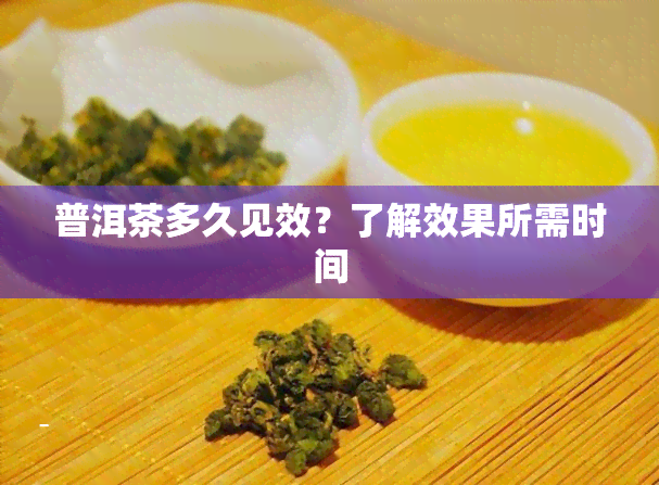 普洱茶多久见效？了解效果所需时间