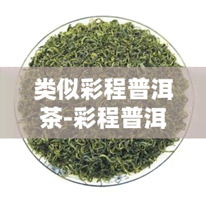 类似彩程普洱茶-彩程普洱茶为什么便宜