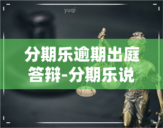 分期乐逾期出庭答辩-分期乐说开庭没去