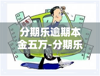 分期乐逾期本金五万-分期乐逾期500多天,本金1万多,现在还要还两万