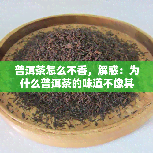 普洱茶怎么不香，解惑：为什么普洱茶的味道不像其他茶叶那么香？