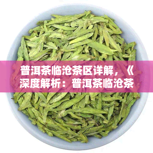 普洱茶临沧茶区详解，《深度解析：普洱茶临沧茶区的魅力与特点》