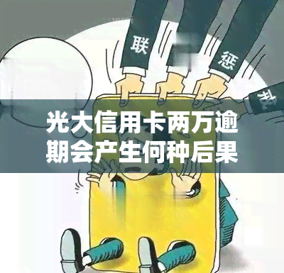 光大信用卡两万逾期会产生何种后果？如何处理逾期问题？