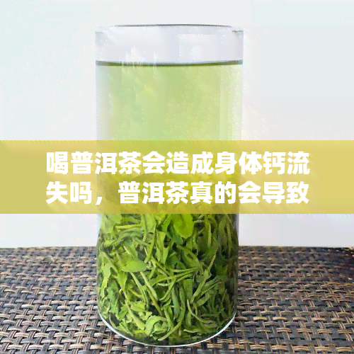 喝普洱茶会造成身体钙流失吗，普洱茶真的会导致身体钙流失吗？