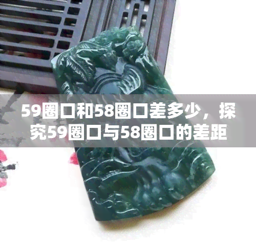 59圈口和58圈口差多少，探究59圈口与58圈口的差距，它们之间到底有多少不同？