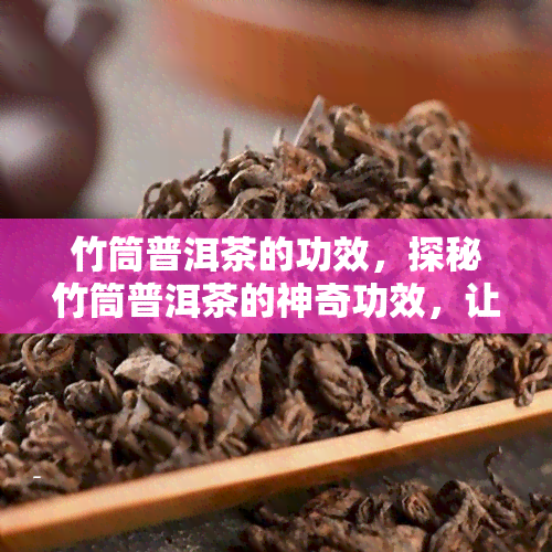 竹筒普洱茶的功效，探秘竹筒普洱茶的神奇功效，让你喝出健与美味！