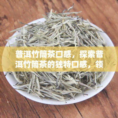 普洱竹筒茶口感，探索普洱竹筒茶的独特口感，领略传统工艺的魅力！