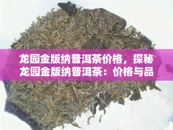 龙园金版纳普洱茶价格，探秘龙园金版纳普洱茶：价格与品质的完美结合