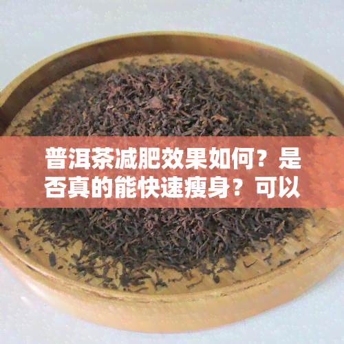 普洱茶减肥效果如何？是否真的能快速瘦身？可以安全饮用吗？