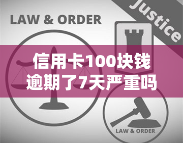 信用卡100块钱逾期了7天严重吗，信用卡逾期7天，100元欠款是否严重？