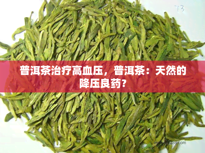 普洱茶治疗高血压，普洱茶：天然的降压良？