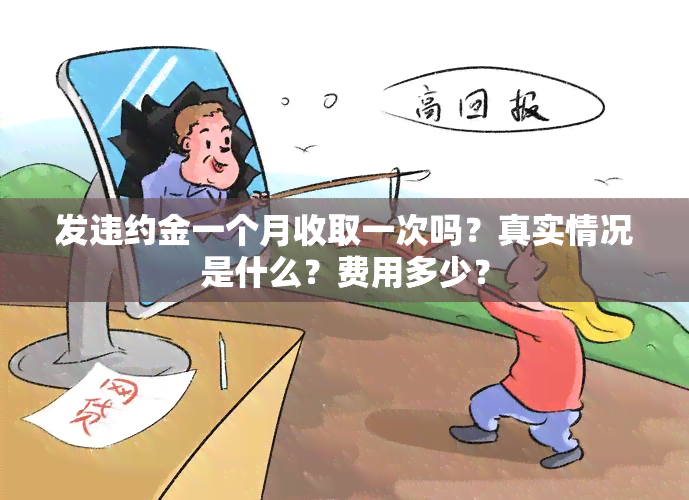 发违约金一个月收取一次吗？真实情况是什么？费用多少？