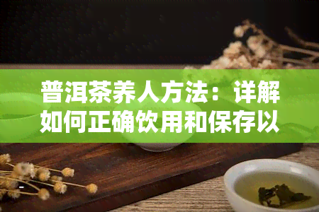 普洱茶养人方法：详解如何正确饮用和保存以达到效果