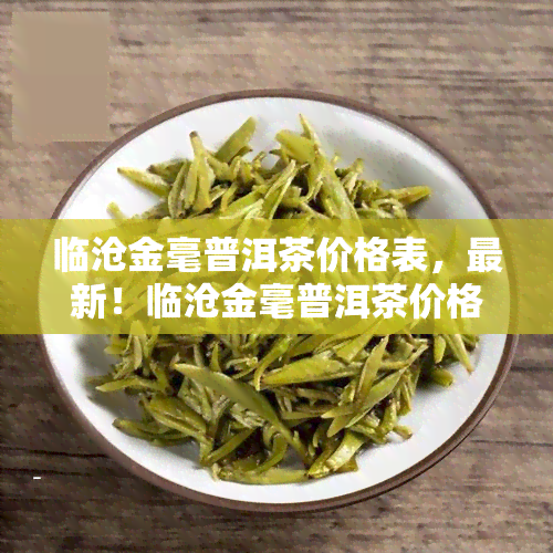 临沧金毫普洱茶价格表，最新！临沧金毫普洱茶价格表大公开！