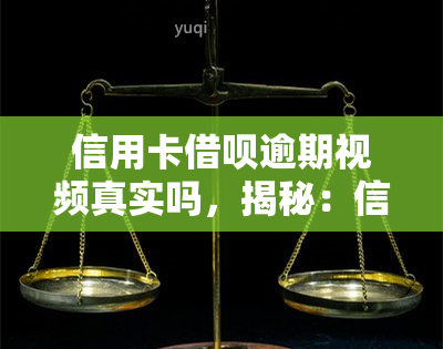 信用卡借呗逾期视频真实吗，揭秘：信用卡借呗逾期视频是否真实？