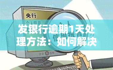 发银行逾期1天处理方法：如何解决？