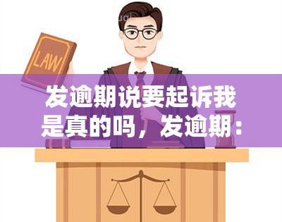 发逾期说要起诉我是真的吗，发逾期：真的会被起诉吗？